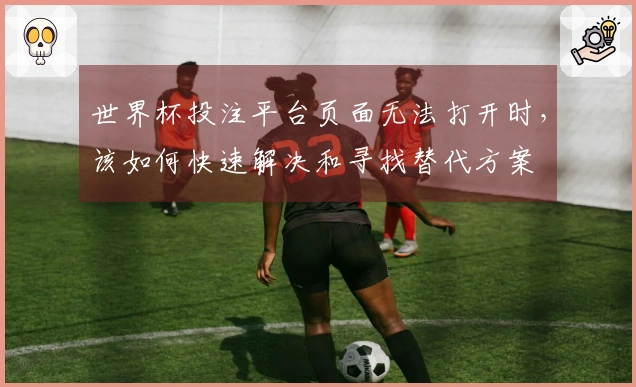 世界杯投注平台页面无法打开时，该如何快速解决和寻找替代方案