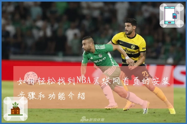 如何轻松找到NBA买球网首页的安装步骤和功能介绍