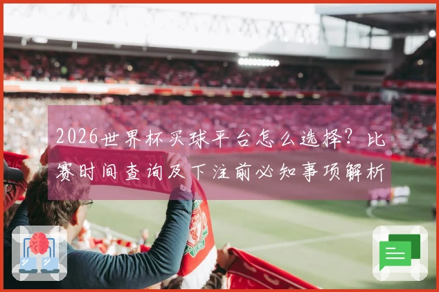 2026世界杯买球平台怎么选择？比赛时间查询及下注前必知事项解析