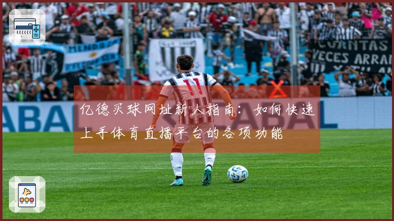 亿德买球网址新人指南：如何快速上手体育直播平台的各项功能