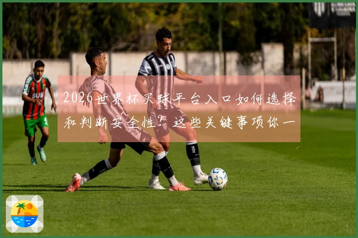 2026世界杯买球平台入口如何选择和判断安全性？这些关键事项你一定要了解