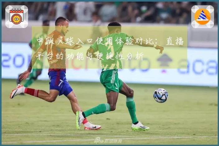 中欧买球入口使用体验对比：直播平台的功能与便捷性分析
