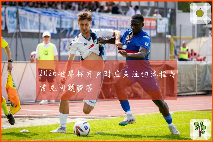 2026世界杯开户时应关注的流程与常见问题解答