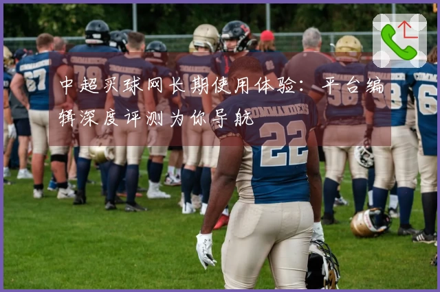 中超买球网长期使用体验：平台编辑深度评测为你导航