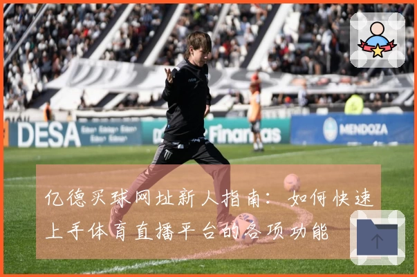 亿德买球网址新人指南:如何快速上手体育直播平台的各项功能