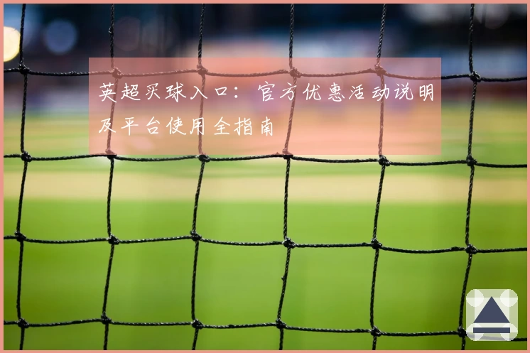 英超买球入口:官方优惠活动说明及平台使用全指南