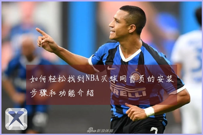 如何轻松找到NBA买球网首页的安装步骤和功能介绍