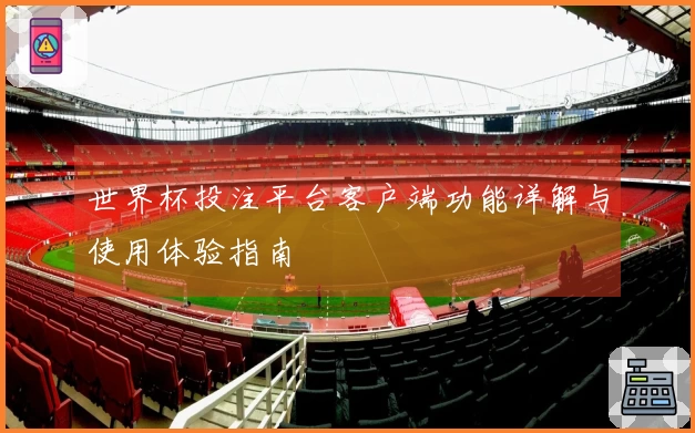 世界杯投注平台客户端功能详解与使用体验指南