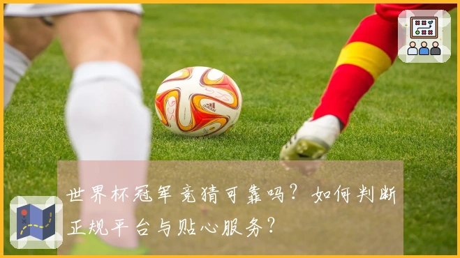 世界杯冠军竞猜可靠吗？如何判断正规平台与贴心服务？