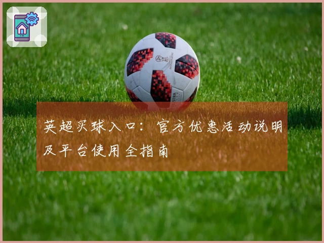 英超买球入口：官方优惠活动说明及平台使用全指南