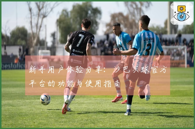 新手用户体验分享：沙巴买球官方平台的功能与使用指南