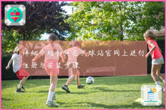 详细介绍如何在买球站官网上进行注册与安装步骤