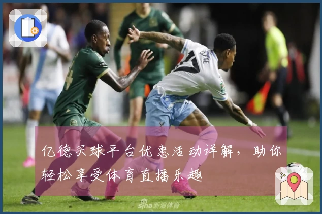 亿德买球平台优惠活动详解，助你轻松享受体育直播乐趣