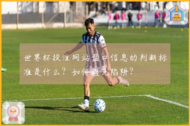 世界杯投注网站盘口信息的判断标准是什么？如何避免陷阱？