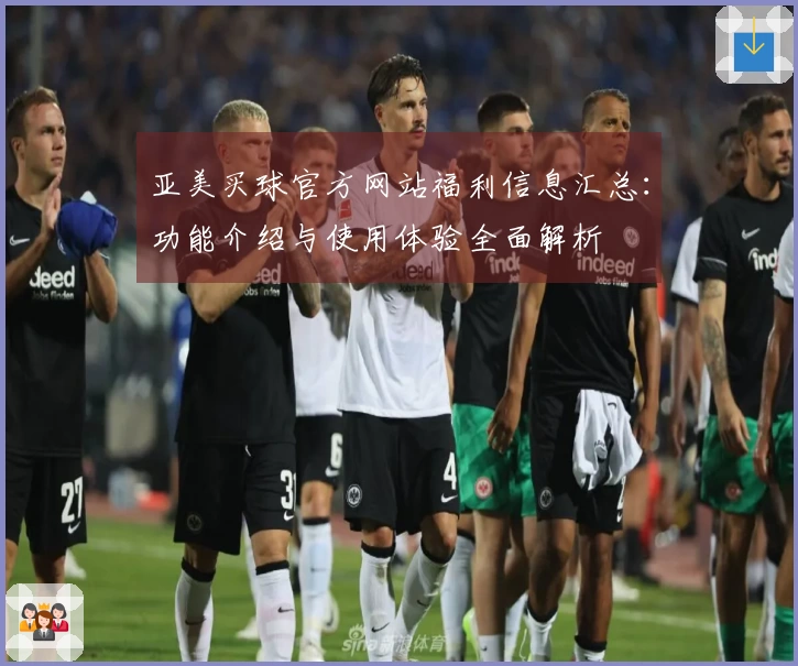 亚美买球官方网站福利信息汇总：功能介绍与使用体验全面解析