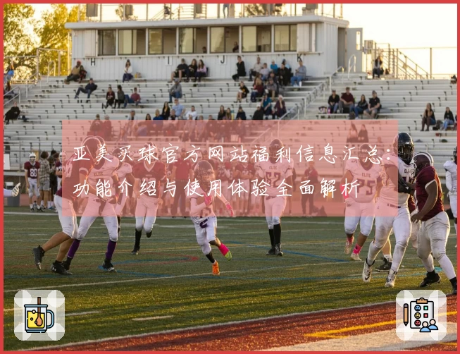 亚美买球官方网站福利信息汇总：功能介绍与使用体验全面解析