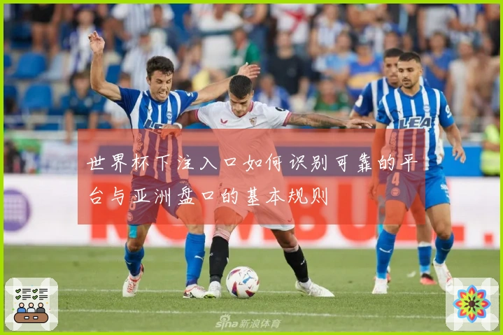 世界杯下注入口如何识别可靠的平台与亚洲盘口的基本规则