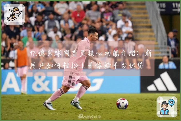 亿德买球网首页核心功能介绍:新用户如何轻松上手体验平台优势
