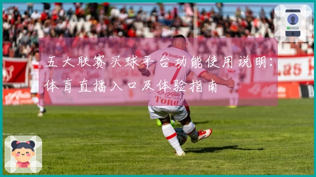 五大联赛买球平台功能使用说明：体育直播入口及体验指南