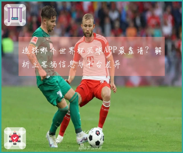 选择哪个世界杯买球APP最靠谱？解析主客场信息与平台差异