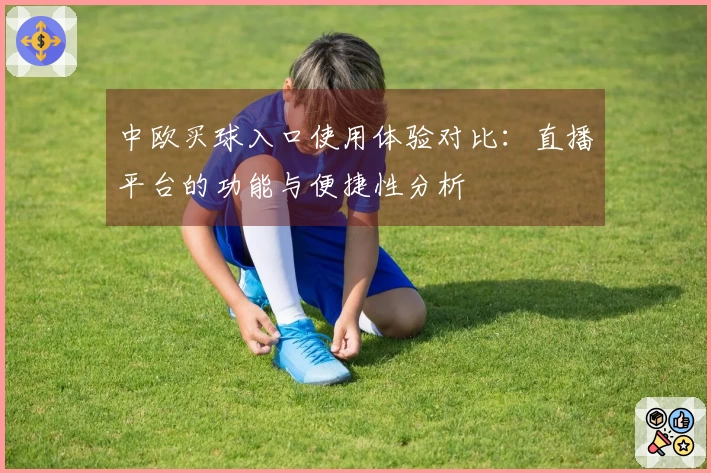 中欧买球入口使用体验对比：直播平台的功能与便捷性分析