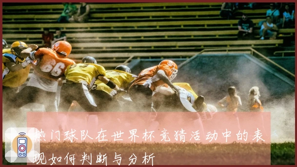 热门球队在世界杯竞猜活动中的表现如何判断与分析