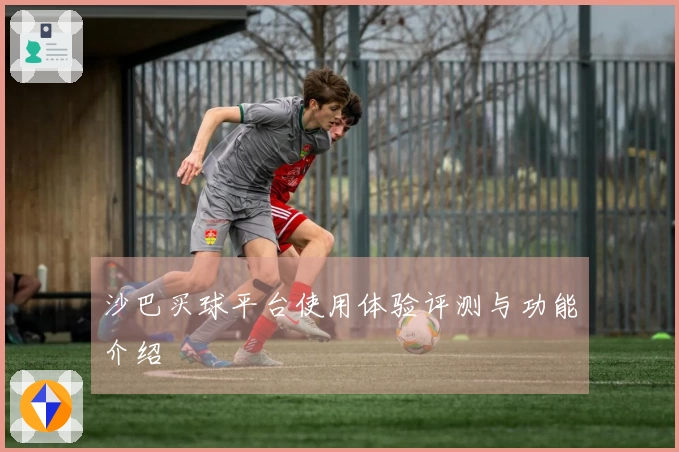 沙巴买球平台使用体验评测与功能介绍