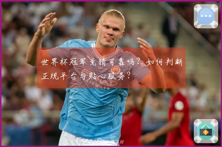 世界杯冠军竞猜可靠吗？如何判断正规平台与贴心服务？