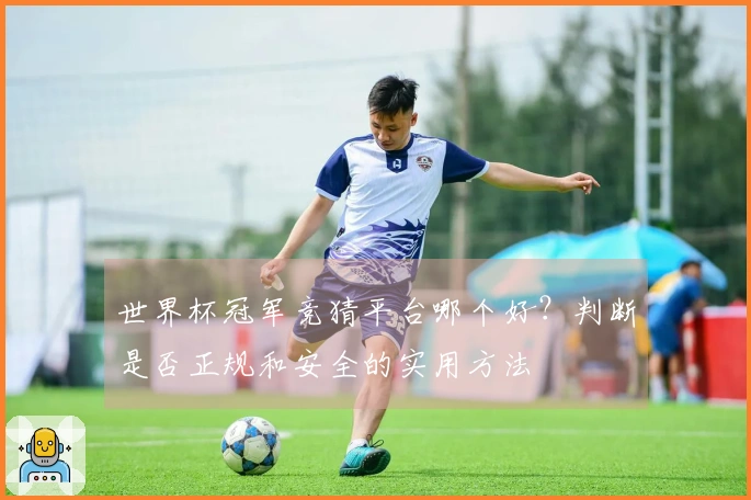 世界杯冠军竞猜平台哪个好?判断是否正规和安全的实用方法